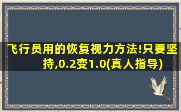 飞行员用的恢复视力方法!只要坚持,0.2变1.0(真人指导)