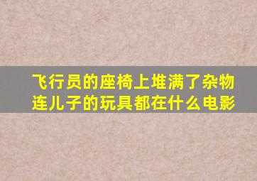 飞行员的座椅上堆满了杂物连儿子的玩具都在什么电影