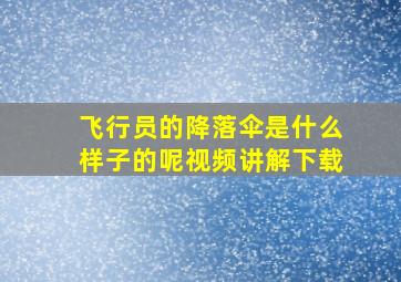 飞行员的降落伞是什么样子的呢视频讲解下载