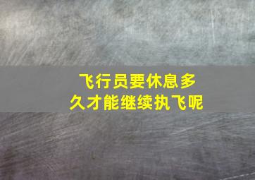 飞行员要休息多久才能继续执飞呢