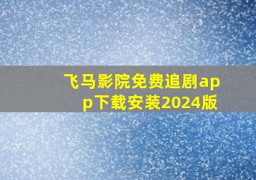 飞马影院免费追剧app下载安装2024版