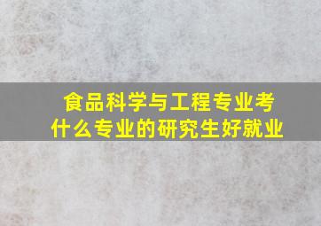 食品科学与工程专业考什么专业的研究生好就业