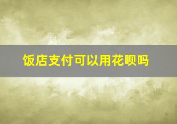 饭店支付可以用花呗吗