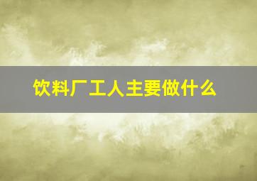 饮料厂工人主要做什么