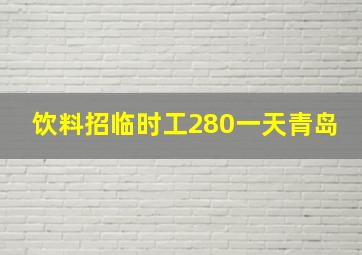 饮料招临时工280一天青岛