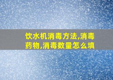 饮水机消毒方法,消毒药物,消毒数量怎么填