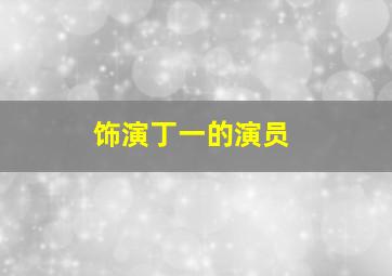 饰演丁一的演员