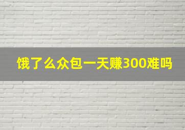 饿了么众包一天赚300难吗