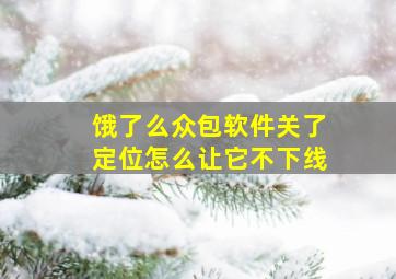 饿了么众包软件关了定位怎么让它不下线