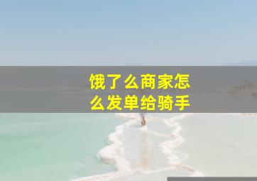 饿了么商家怎么发单给骑手