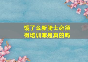 饿了么新骑士必须得培训嘛是真的吗