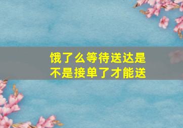 饿了么等待送达是不是接单了才能送