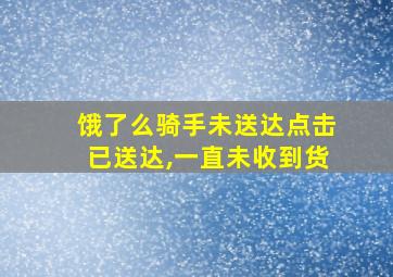 饿了么骑手未送达点击已送达,一直未收到货