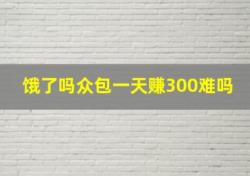 饿了吗众包一天赚300难吗