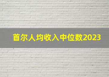 首尔人均收入中位数2023