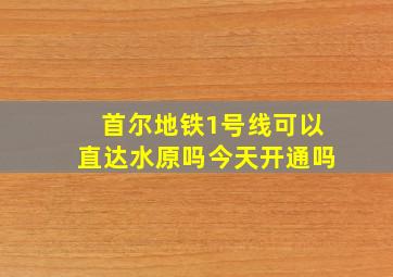 首尔地铁1号线可以直达水原吗今天开通吗