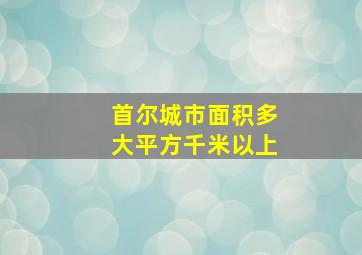 首尔城市面积多大平方千米以上