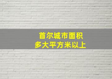 首尔城市面积多大平方米以上