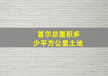 首尔总面积多少平方公里土地