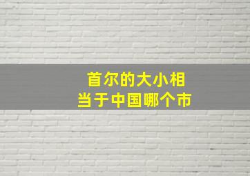 首尔的大小相当于中国哪个市