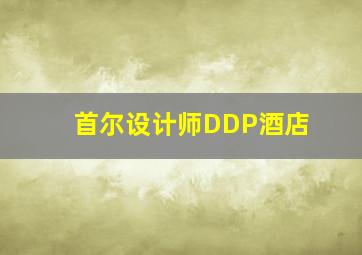 首尔设计师DDP酒店