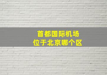 首都国际机场位于北京哪个区