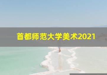 首都师范大学美术2021