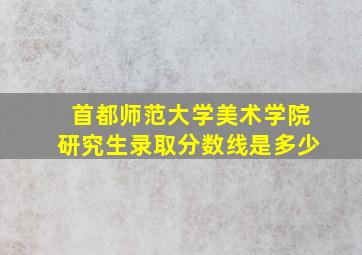 首都师范大学美术学院研究生录取分数线是多少