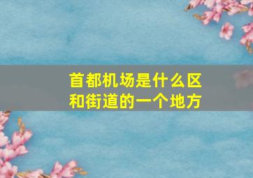 首都机场是什么区和街道的一个地方