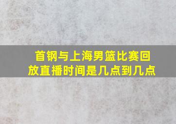 首钢与上海男篮比赛回放直播时间是几点到几点