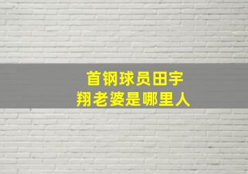 首钢球员田宇翔老婆是哪里人