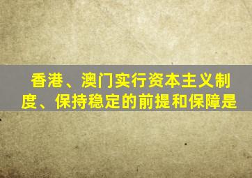 香港、澳门实行资本主义制度、保持稳定的前提和保障是