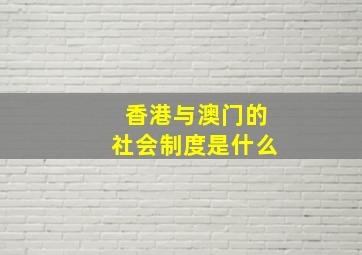 香港与澳门的社会制度是什么