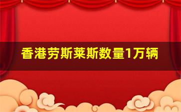 香港劳斯莱斯数量1万辆