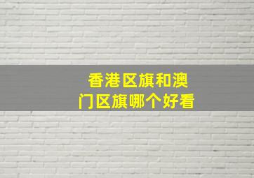 香港区旗和澳门区旗哪个好看