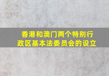 香港和澳门两个特别行政区基本法委员会的设立