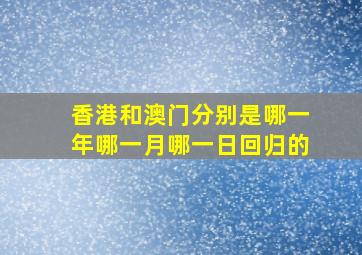 香港和澳门分别是哪一年哪一月哪一日回归的