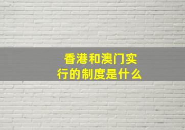 香港和澳门实行的制度是什么