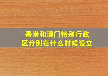 香港和澳门特别行政区分别在什么时候设立