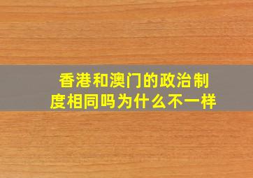 香港和澳门的政治制度相同吗为什么不一样