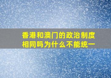 香港和澳门的政治制度相同吗为什么不能统一