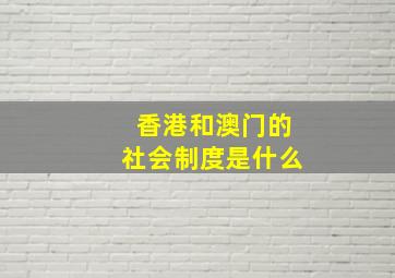 香港和澳门的社会制度是什么