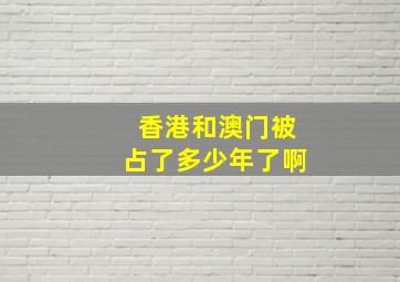 香港和澳门被占了多少年了啊