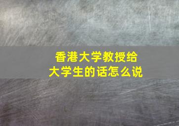 香港大学教授给大学生的话怎么说