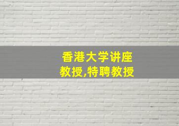 香港大学讲座教授,特聘教授