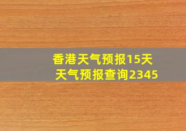 香港天气预报15天天气预报查询2345