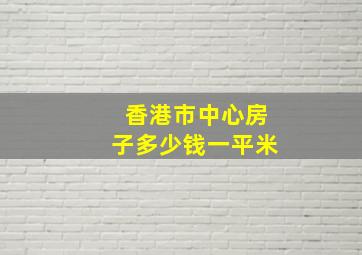 香港市中心房子多少钱一平米