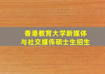 香港教育大学新媒体与社交媒伡硕士生招生