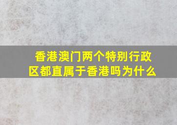 香港澳门两个特别行政区都直属于香港吗为什么