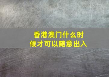 香港澳门什么时候才可以随意出入